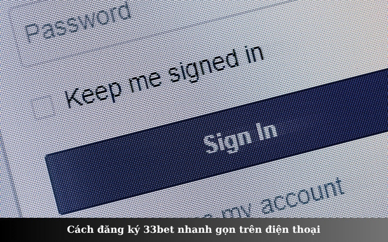 Cách đăng ký 33bet nhanh gọn trên điện thoại