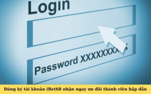 Đăng ký tài khoản iBet68 nhận ngay ưu đãi thành viên hấp dẫn