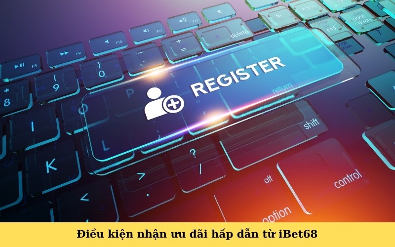 Điều kiện nhận ưu đãi hấp dẫn từ iBet68