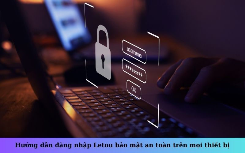 Hướng dẫn đăng nhập Letou bảo mật an toàn trên mọi thiết bị