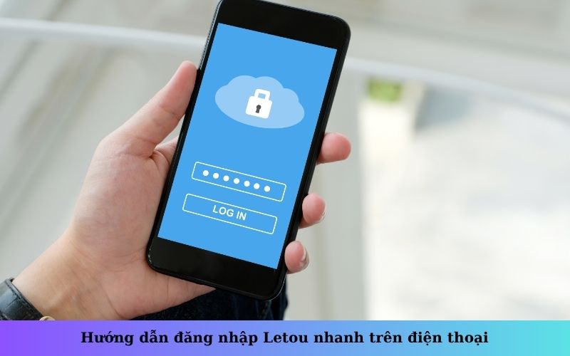 Hướng dẫn đăng nhập Letou nhanh trên điện thoại