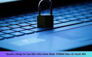 Quyền riêng tư của hội viên luôn được YSB66 bảo vệ tuyệt đối