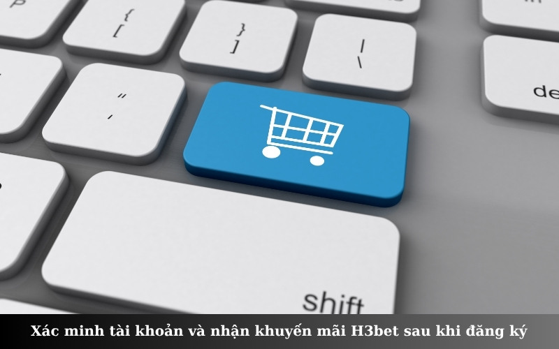 Xác minh tài khoản và nhận khuyến mãi H3bet sau khi đăng ký