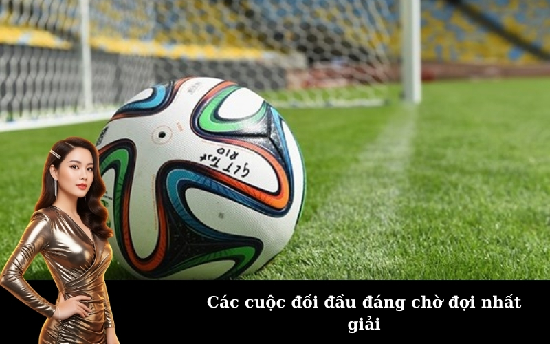 Các cuộc đối đầu đáng chờ đợi nhất giải