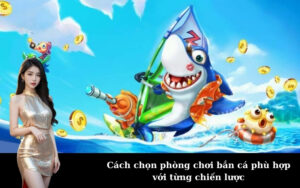Cách chọn phòng chơi bắn cá phù hợp với từng chiến lược