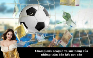 Champions League và sức nóng của những trận bán kết gay cấn