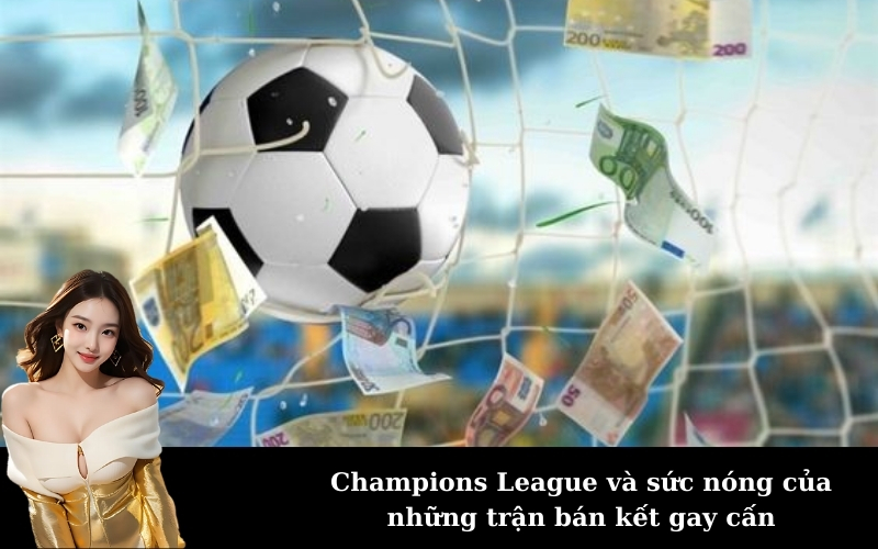 Champions League và sức nóng của những trận bán kết gay cấn