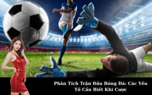 Phân Tích Trận Đấu Bóng Đá: Các Yếu Tố Cần Biết Khi Cược