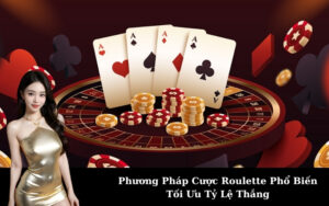 Phương Pháp Cược Roulette Phổ Biến Tối Ưu Tỷ Lệ Thắng