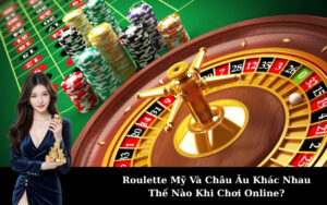 Roulette Mỹ Và Châu Âu Khác Nhau Thế Nào Khi Chơi Online