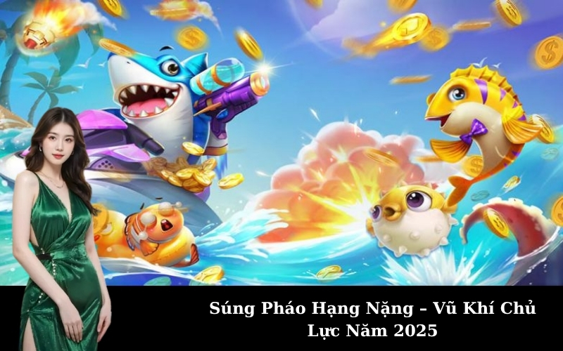 Súng Pháo Hạng Nặng – Vũ Khí Chủ Lực Năm 2025