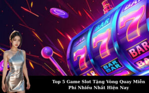 Top 5 Game Slot Tặng Vòng Quay Miễn Phí Nhiều Nhất Hiện Nay