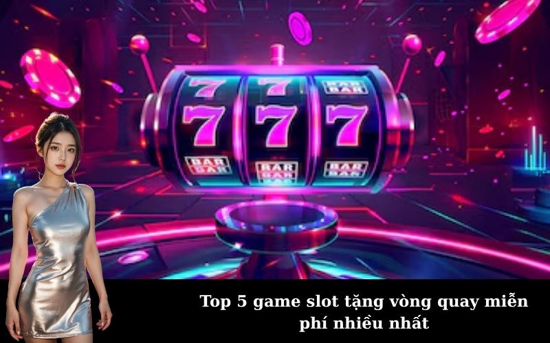 Top 5 game slot tặng vòng quay miễn phí nhiều nhất
