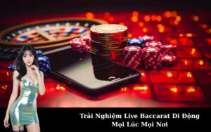 Trải Nghiệm Live Baccarat Di Động Mọi Lúc Mọi Nơi