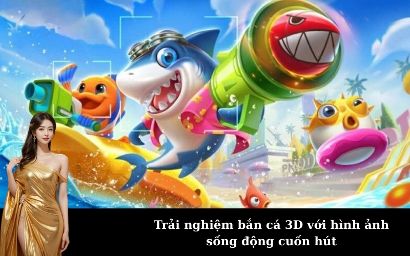 Trải nghiệm bắn cá 3D với hình ảnh sống động cuốn hút